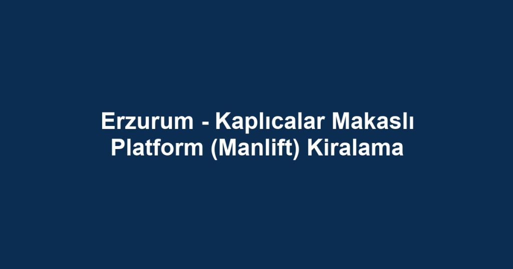 Erzurum - Kaplıcalar Makaslı Platform (Manlift) Kiralama