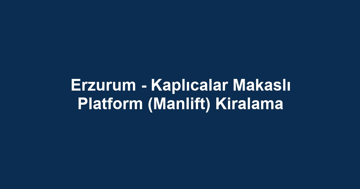 Erzurum - Kaplıcalar Makaslı Platform (Manlift) Kiralama