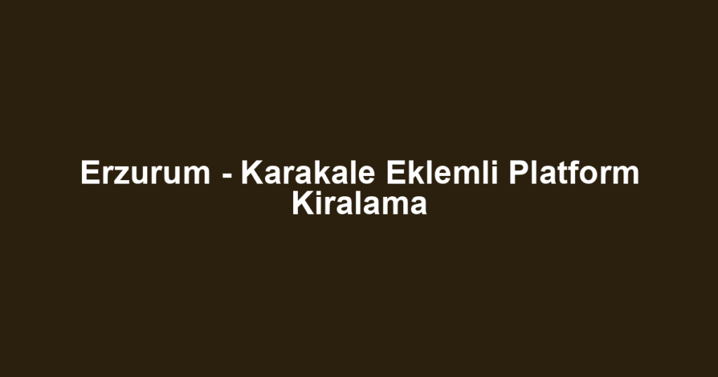Erzurum - Karakale Eklemli Platform Kiralama