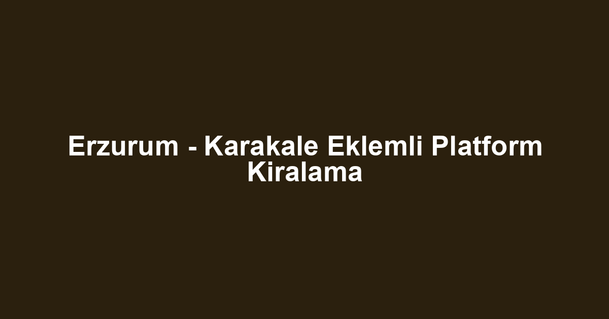 Erzurum - Karakale Eklemli Platform Kiralama