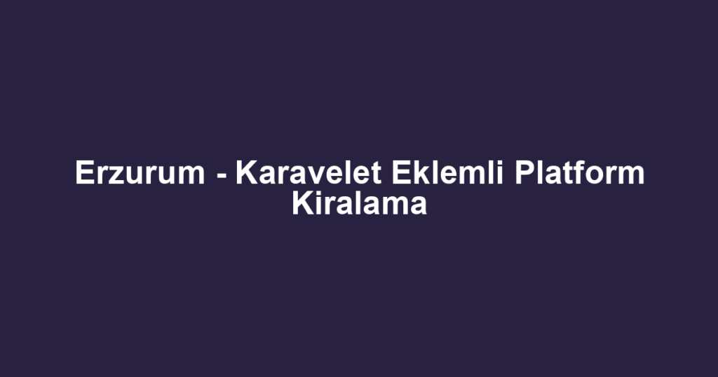Erzurum - Karavelet Eklemli Platform Kiralama