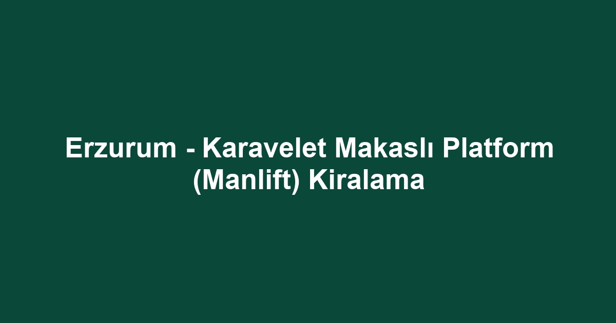 Erzurum - Karavelet Makaslı Platform (Manlift) Kiralama