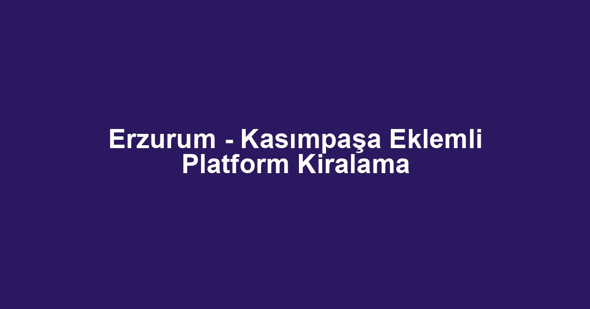 Erzurum - Kasımpaşa Eklemli Platform Kiralama