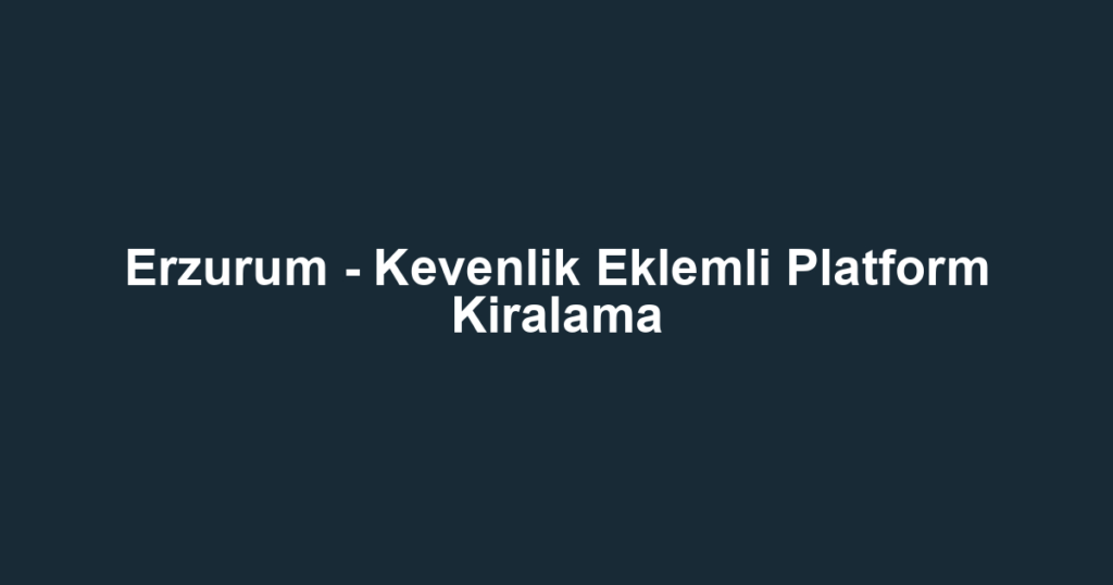 Erzurum - Kevenlik Eklemli Platform Kiralama