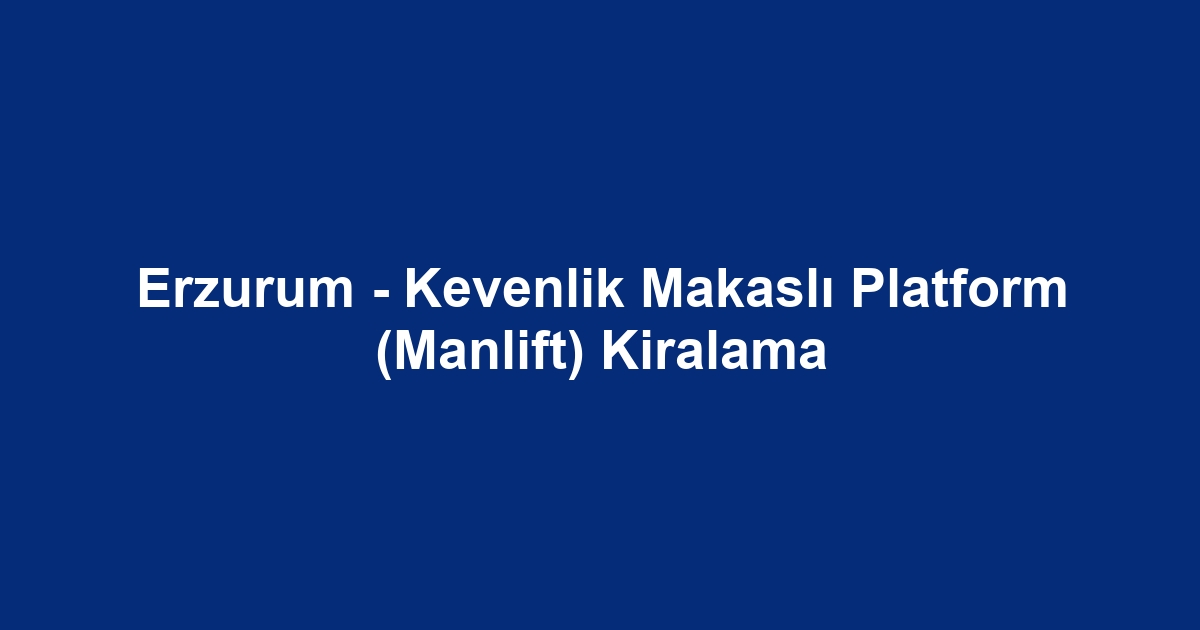 Erzurum - Kevenlik Makaslı Platform (Manlift) Kiralama