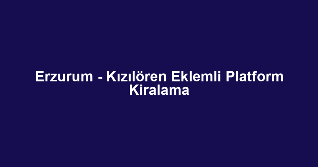 Erzurum - Kızılören Eklemli Platform Kiralama