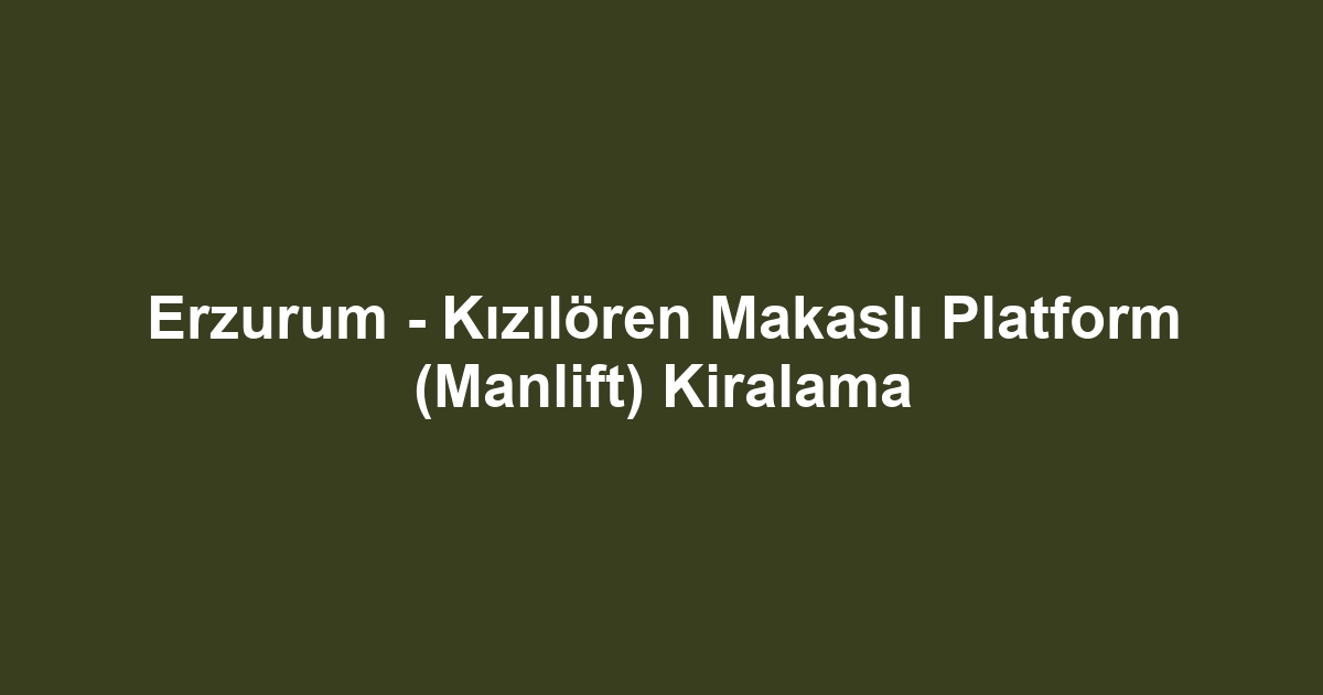 Erzurum - Kızılören Makaslı Platform (Manlift) Kiralama