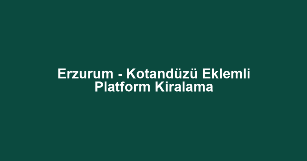 Erzurum - Kotandüzü Eklemli Platform Kiralama