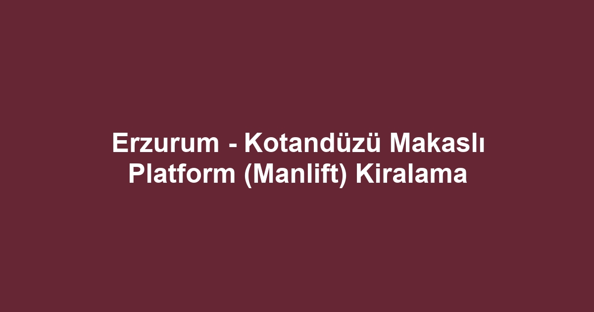 Erzurum - Kotandüzü Makaslı Platform (Manlift) Kiralama