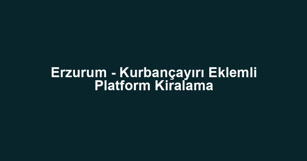 Erzurum - Kurbançayırı Eklemli Platform Kiralama