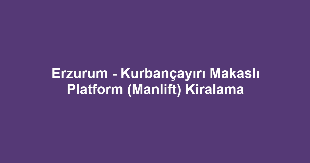 Erzurum - Kurbançayırı Makaslı Platform (Manlift) Kiralama