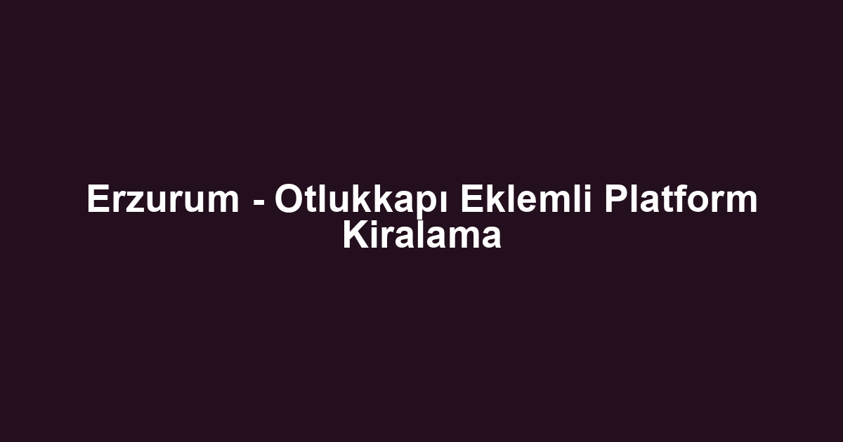 Erzurum - Otlukkapı Eklemli Platform Kiralama
