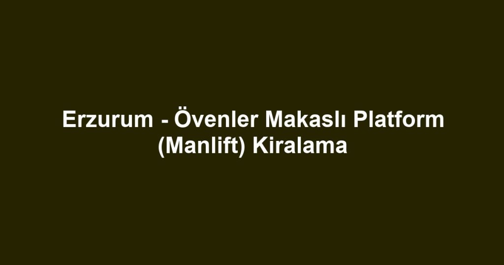 Erzurum - Övenler Makaslı Platform (Manlift) Kiralama
