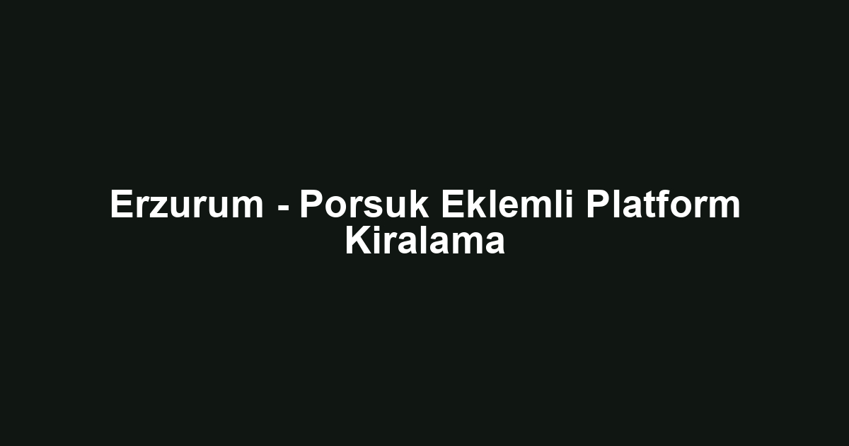 Erzurum - Porsuk Eklemli Platform Kiralama