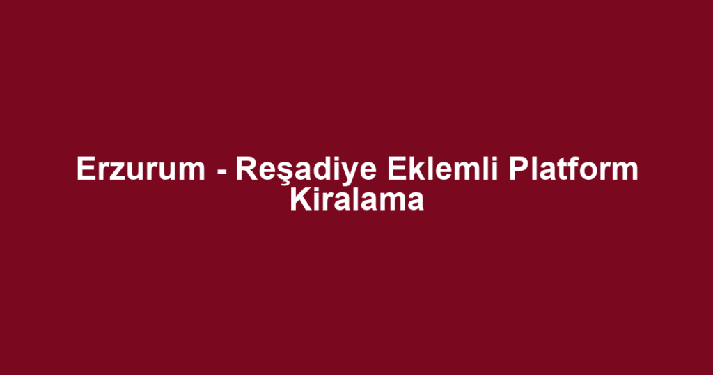 Erzurum - Reşadiye Eklemli Platform Kiralama