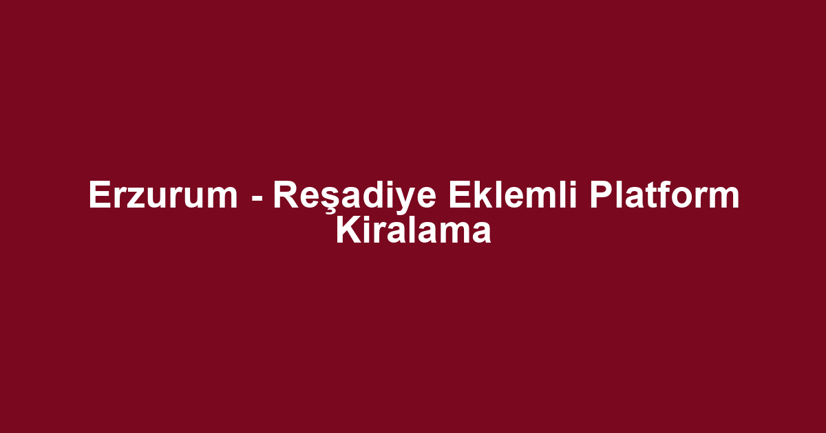 Erzurum - Reşadiye Eklemli Platform Kiralama