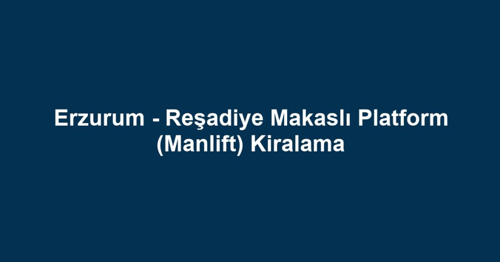 Erzurum - Reşadiye Makaslı Platform (Manlift) Kiralama