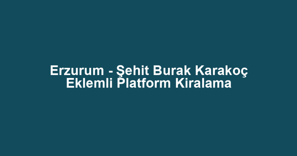 Erzurum - Şehit Burak Karakoç Eklemli Platform Kiralama