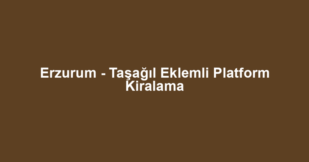 Erzurum - Taşağıl Eklemli Platform Kiralama