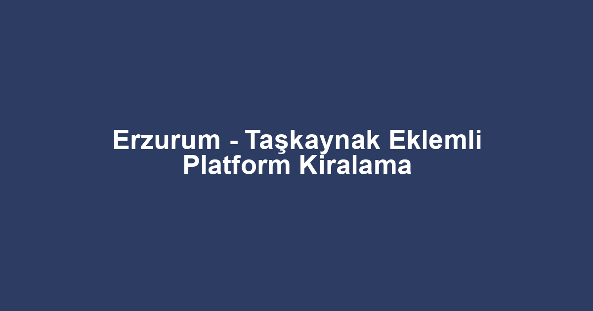 Erzurum - Taşkaynak Eklemli Platform Kiralama