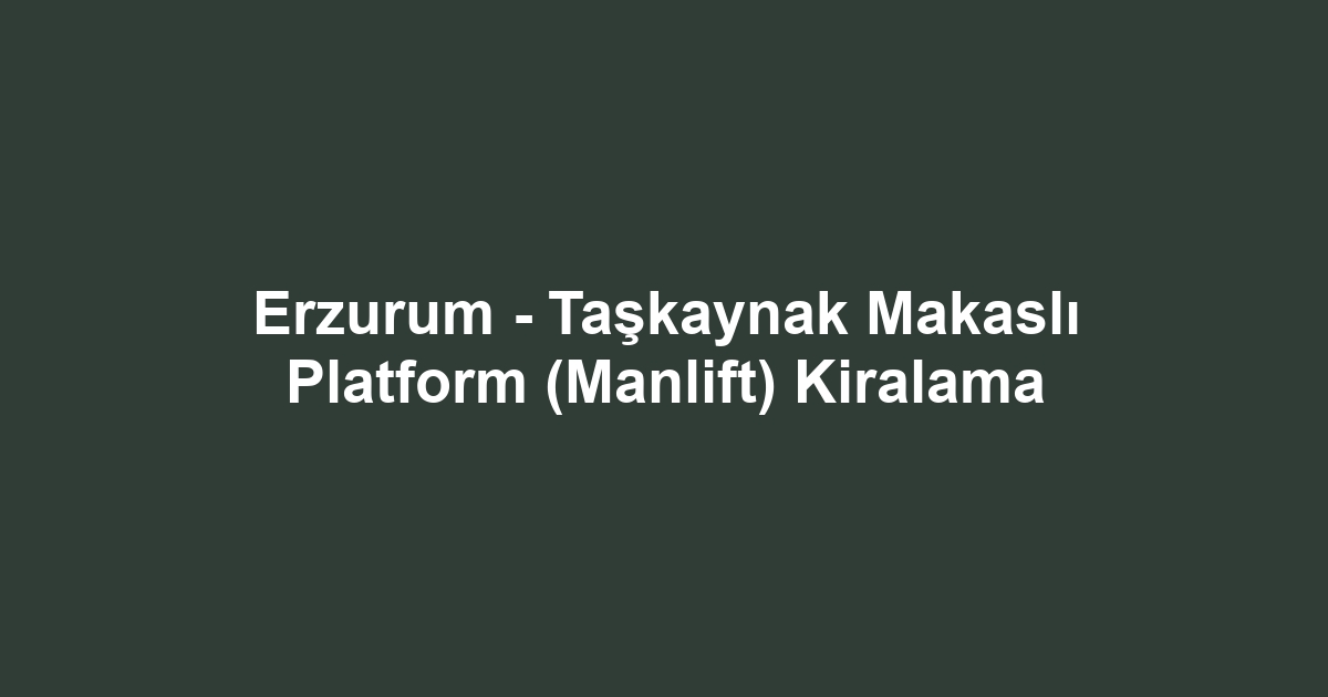 Erzurum - Taşkaynak Makaslı Platform (Manlift) Kiralama
