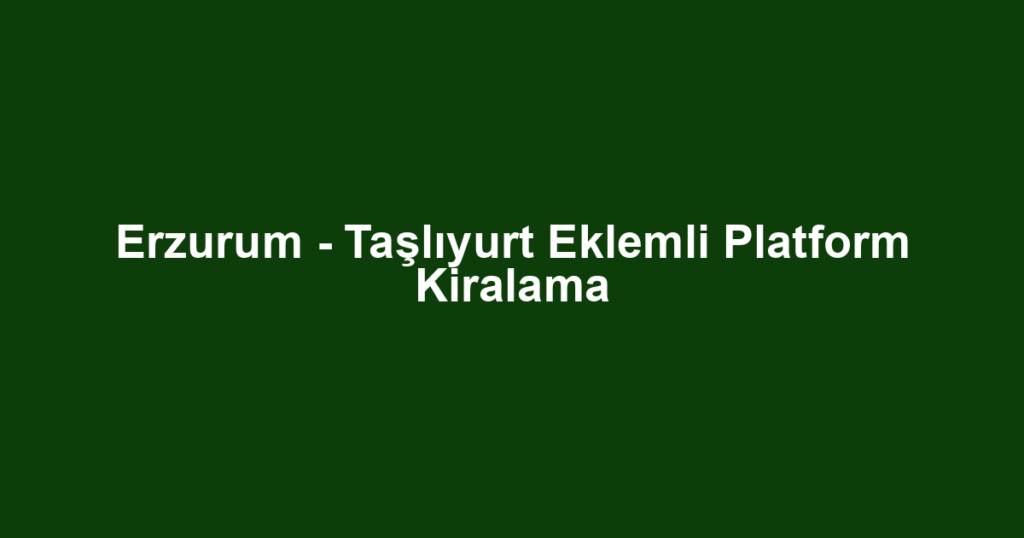 Erzurum - Taşlıyurt Eklemli Platform Kiralama