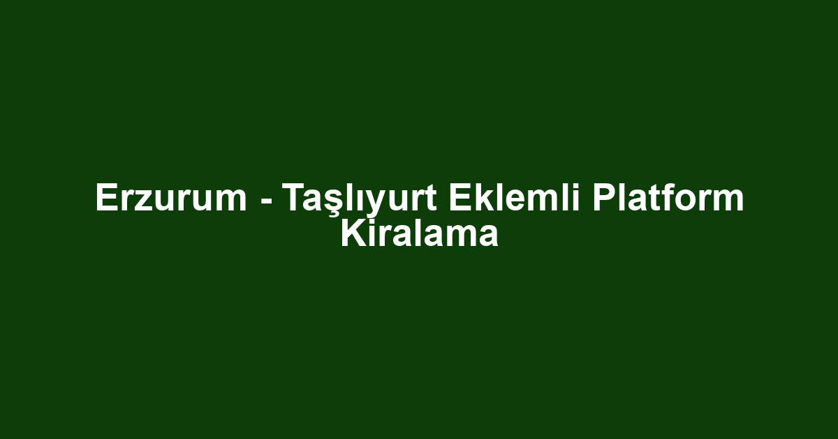 Erzurum - Taşlıyurt Eklemli Platform Kiralama
