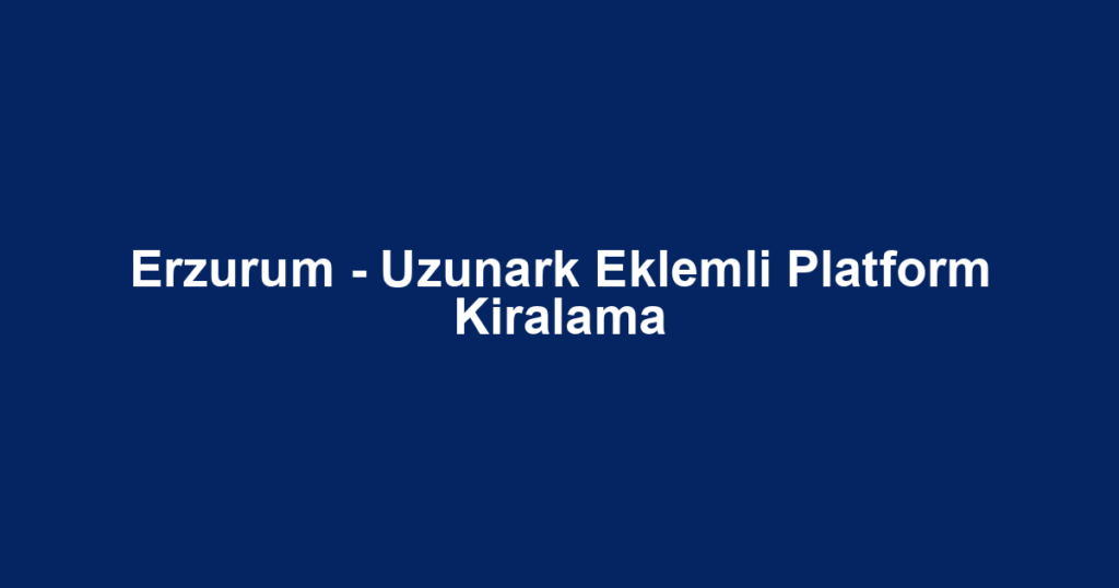 Erzurum - Uzunark Eklemli Platform Kiralama
