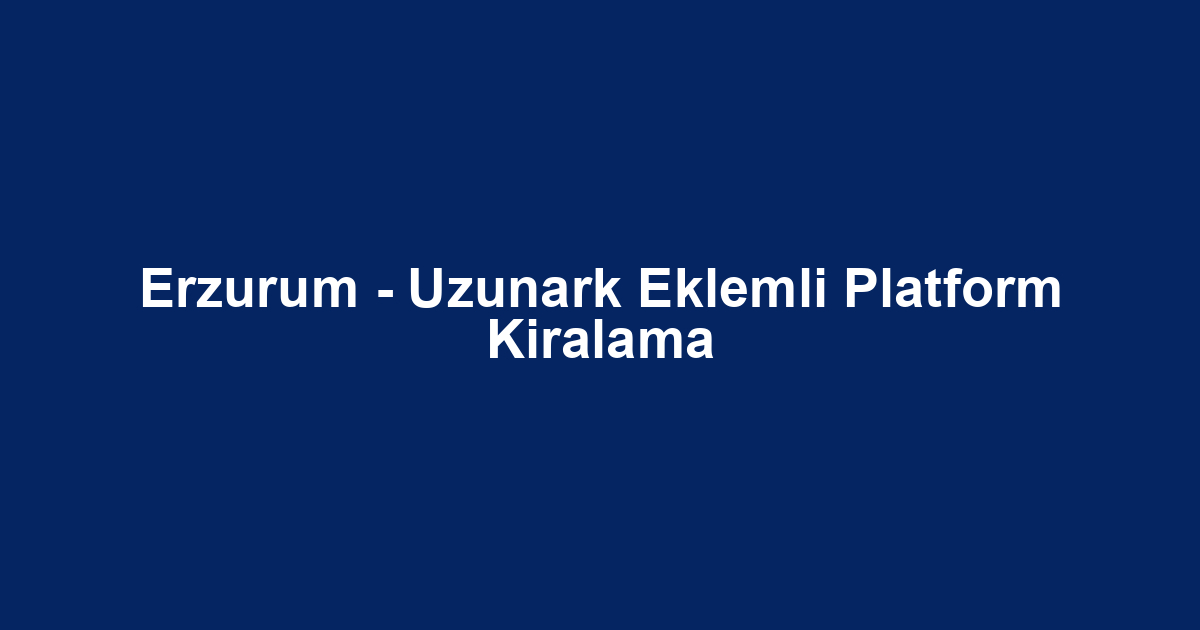 Erzurum - Uzunark Eklemli Platform Kiralama