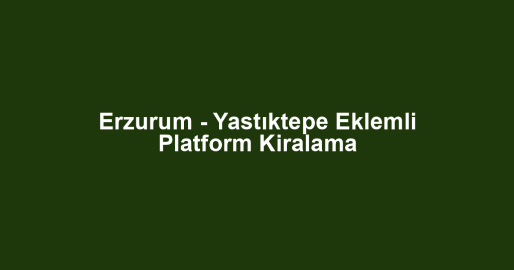 Erzurum - Yastıktepe Eklemli Platform Kiralama