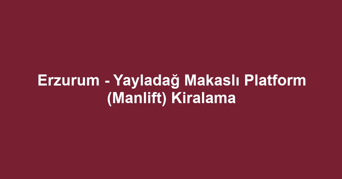 Erzurum - Yayladağ Makaslı Platform (Manlift) Kiralama