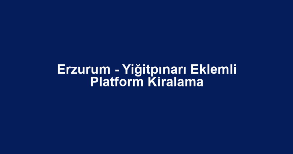 Erzurum - Yiğitpınarı Eklemli Platform Kiralama