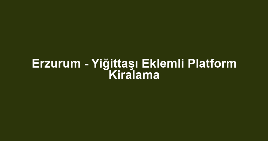 Erzurum - Yiğittaşı Eklemli Platform Kiralama