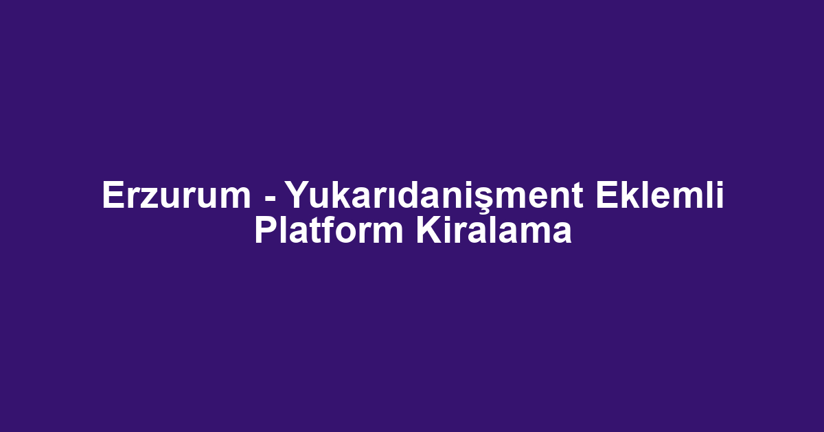 Erzurum - Yukarıdanişment Eklemli Platform Kiralama