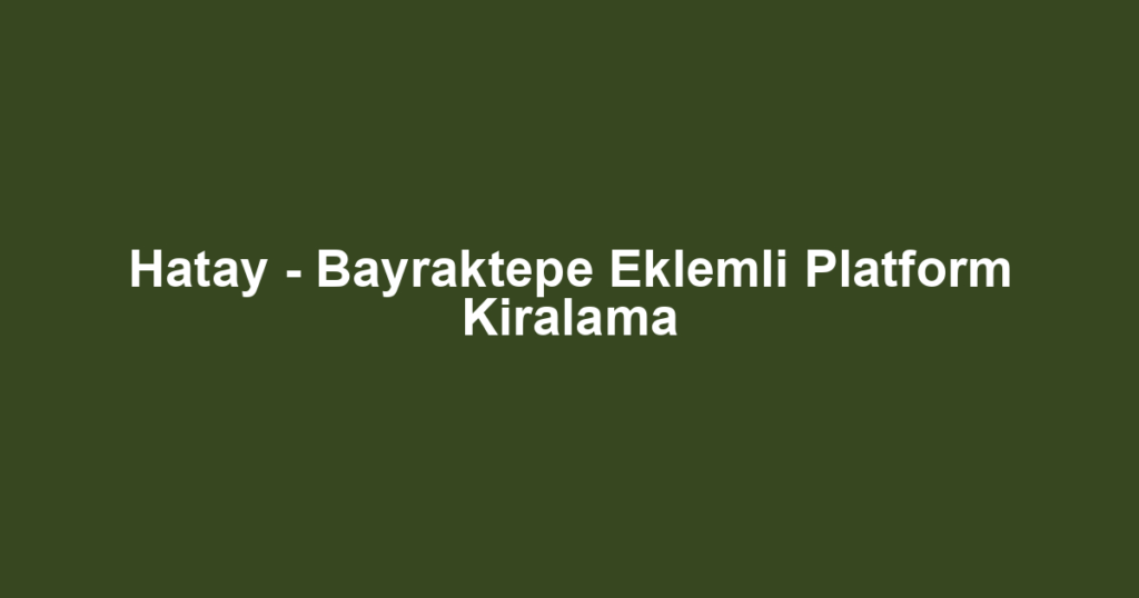 Hatay - Bayraktepe Eklemli Platform Kiralama