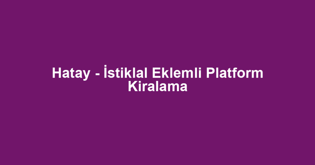 Hatay - İstiklal Eklemli Platform Kiralama