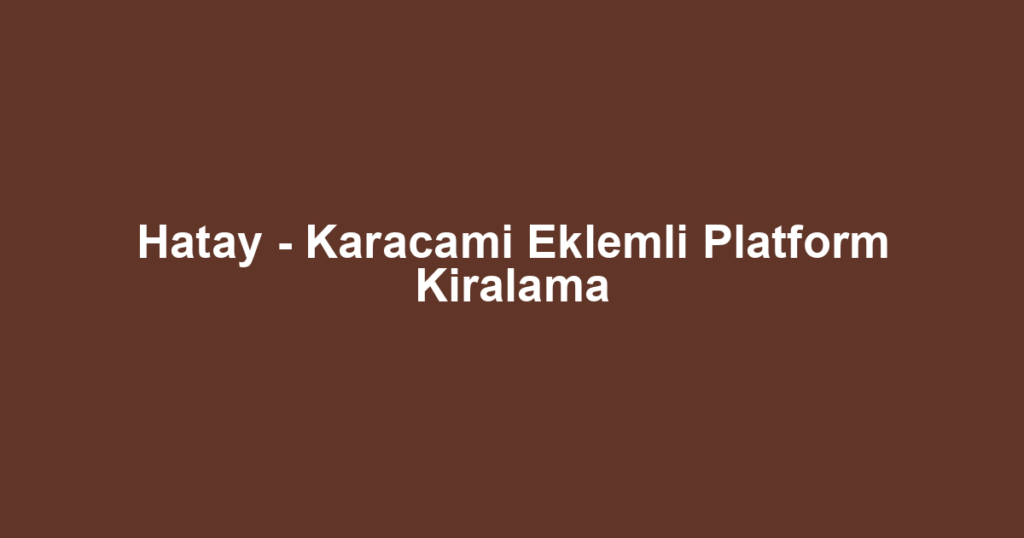 Hatay - Karacami Eklemli Platform Kiralama