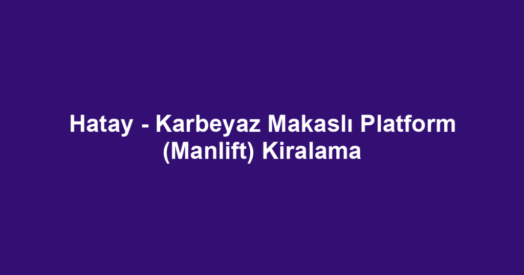 Hatay - Karbeyaz Makaslı Platform (Manlift) Kiralama