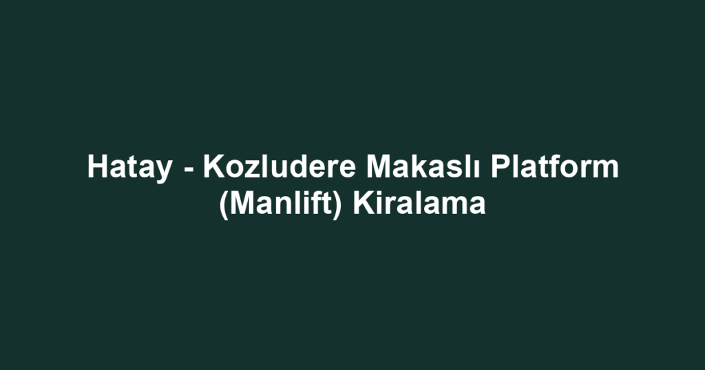 Hatay - Kozludere Makaslı Platform (Manlift) Kiralama