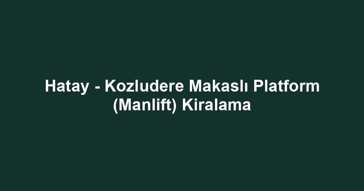 Hatay - Kozludere Makaslı Platform (Manlift) Kiralama
