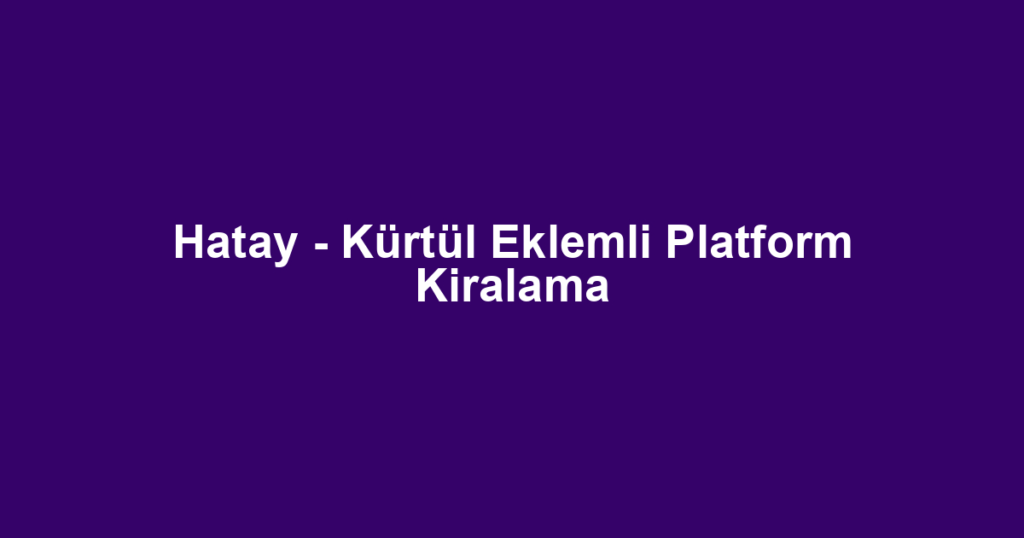 Hatay - Kürtül Eklemli Platform Kiralama