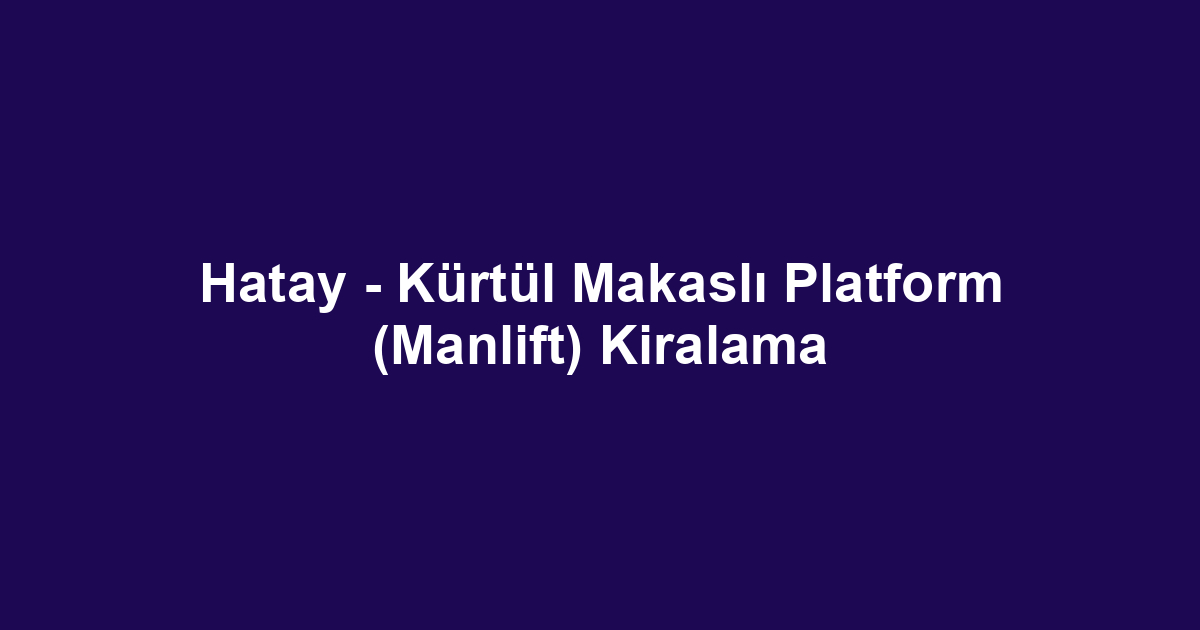 Hatay - Kürtül Makaslı Platform (Manlift) Kiralama