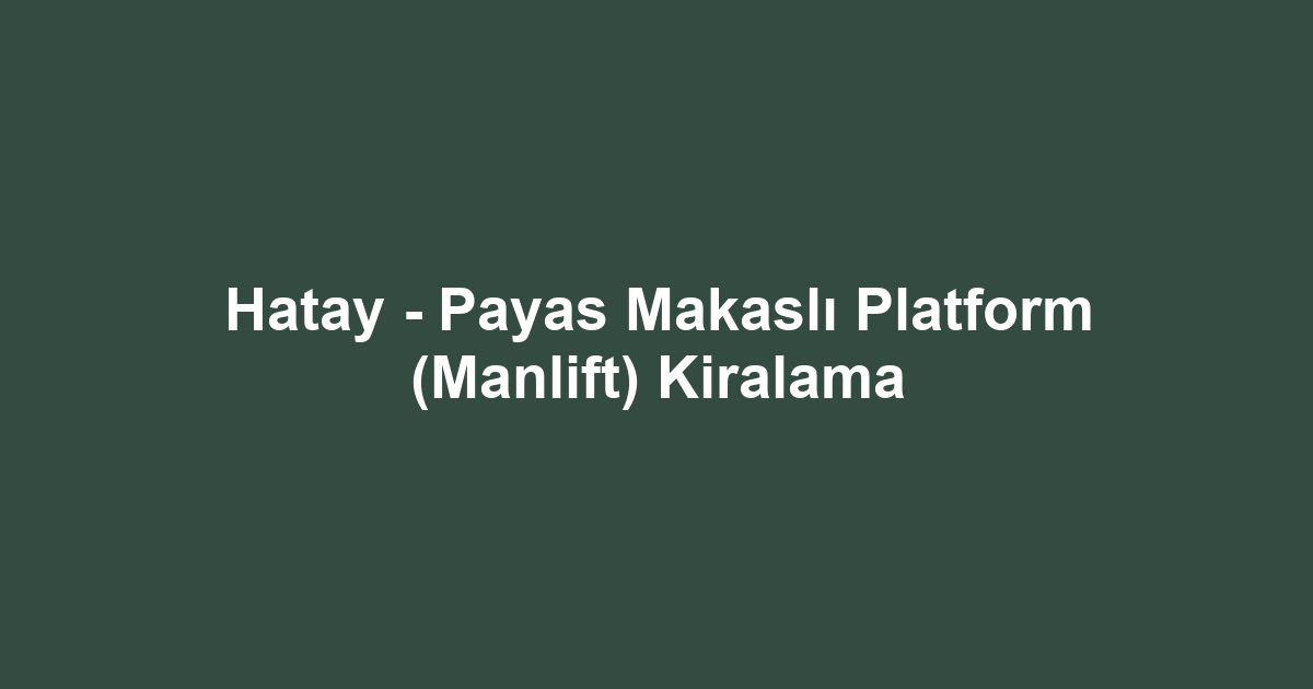 Hatay - Payas Makaslı Platform (Manlift) Kiralama