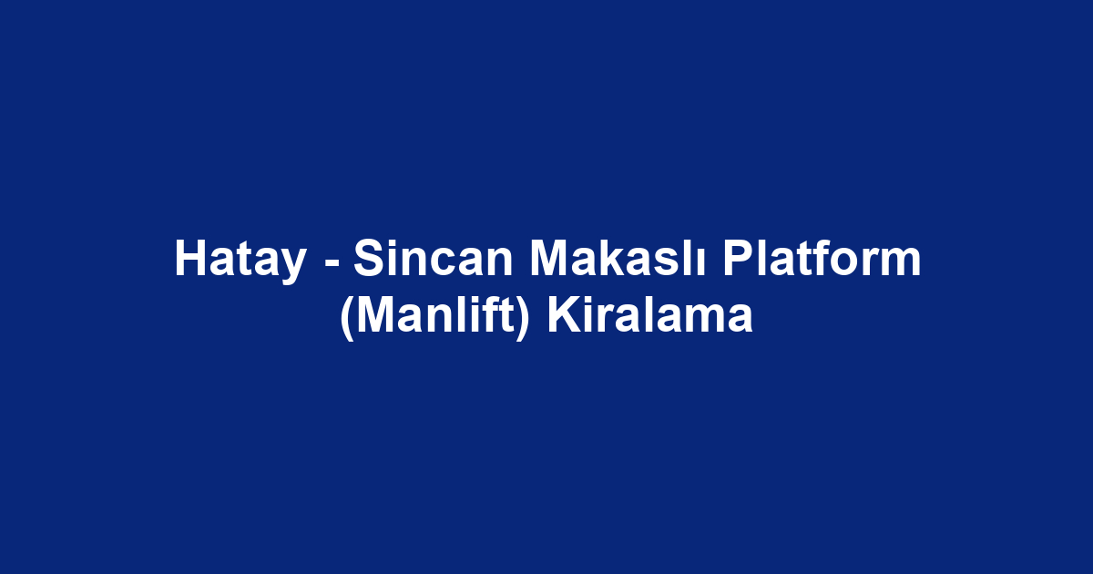 Hatay - Sincan Makaslı Platform (Manlift) Kiralama