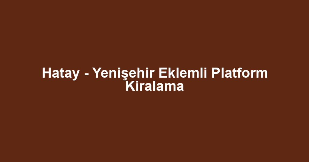Hatay - Yenişehir Eklemli Platform Kiralama