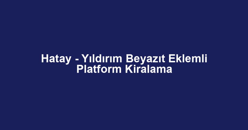 Hatay - Yıldırım Beyazıt Eklemli Platform Kiralama