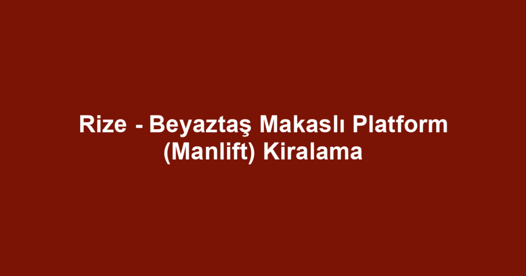 Rize - Beyaztaş Makaslı Platform (Manlift) Kiralama