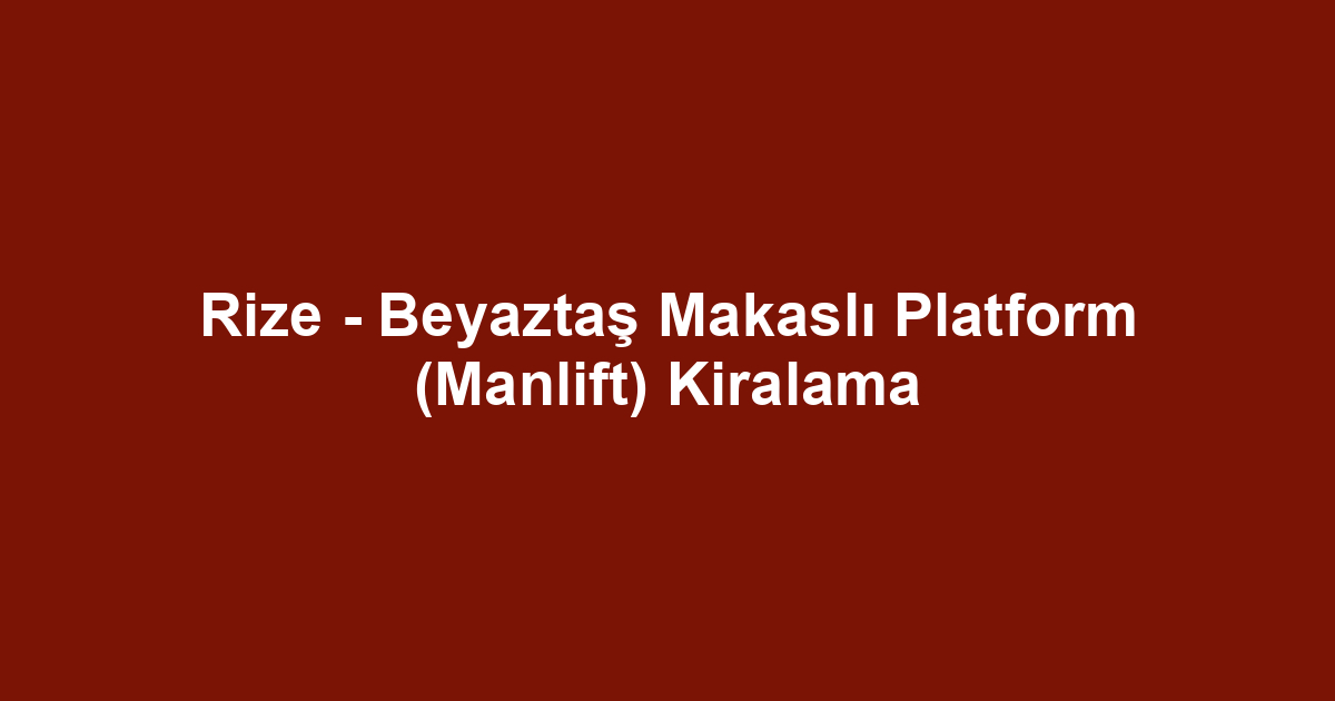 Rize - Beyaztaş Makaslı Platform (Manlift) Kiralama