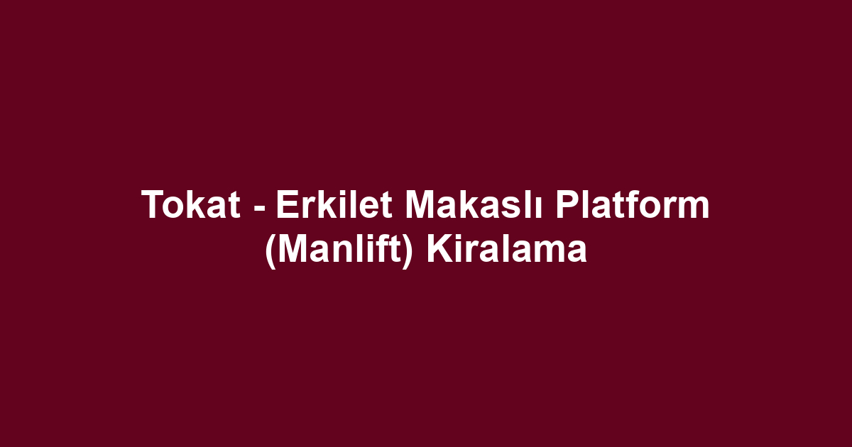 Tokat - Erkilet Makaslı Platform (Manlift) Kiralama