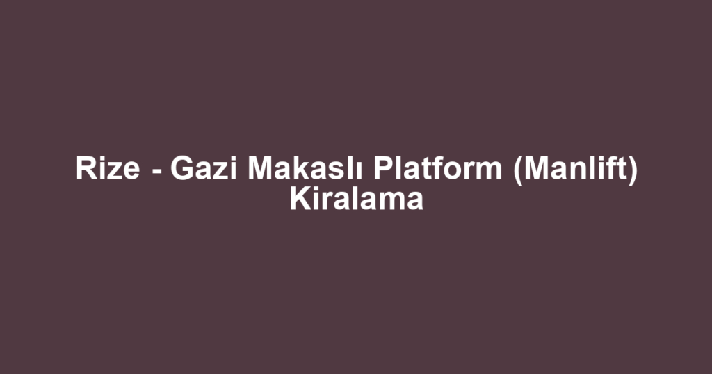 Rize - Gazi Makaslı Platform (Manlift) Kiralama